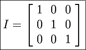 \Large \boxed{I=\left[\begin{array}{ccc}1&0&0\\0&1&0\\0&0&1\end{array}\right]}